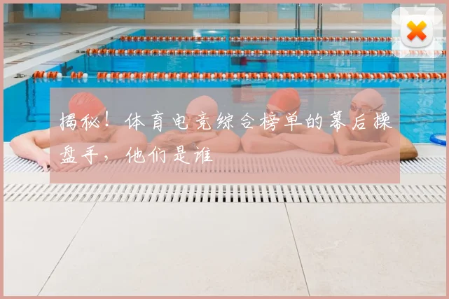 揭秘！体育电竞综合榜单的幕后操盘手，他们是谁