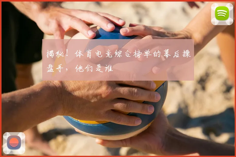 揭秘!体育电竞综合榜单的幕后操盘手,他们是谁